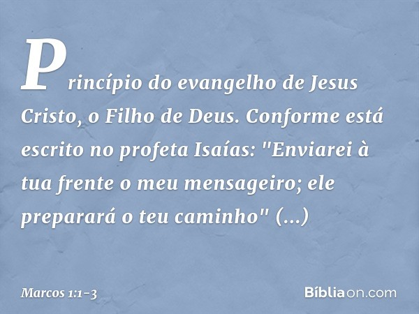 Princípio do evangelho de Jesus Cristo, o Filho de Deus. Conforme está escrito no profeta Isaías:
"Enviarei à tua frente
o meu mensageiro;
ele preparará
o teu c