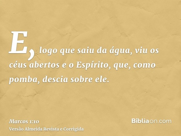 E, logo que saiu da água, viu os céus abertos e o Espírito, que, como pomba, descia sobre ele.