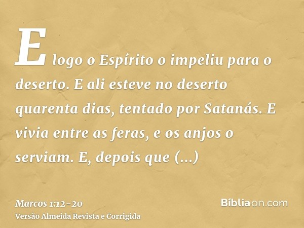 E logo o Espírito o impeliu para o deserto.E ali esteve no deserto quarenta dias, tentado por Satanás. E vivia entre as feras, e os anjos o serviam.E, depois qu