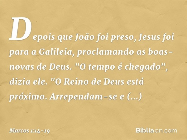 Depois que João foi preso, Jesus foi para a Galileia, proclamando as boas-novas de Deus. "O tempo é chegado", dizia ele. "O Reino de Deus está próximo. Arrepend