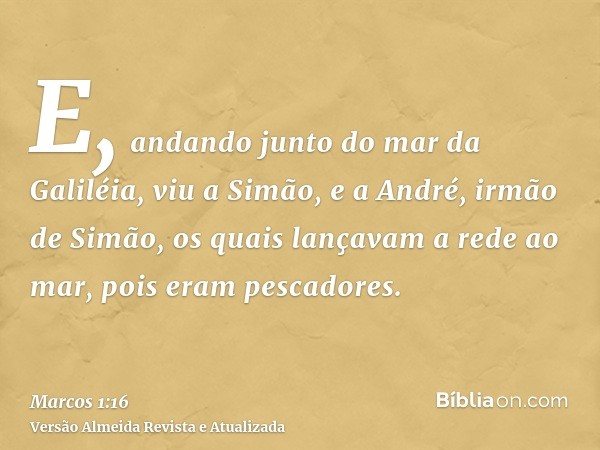 E, andando junto do mar da Galiléia, viu a Simão, e a André, irmão de Simão, os quais lançavam a rede ao mar, pois eram pescadores.