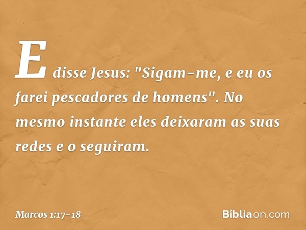 E disse Jesus: "Sigam-me, e eu os farei pescadores de homens". No mesmo instante eles deixaram as suas redes e o seguiram. -- Marcos 1:17-18