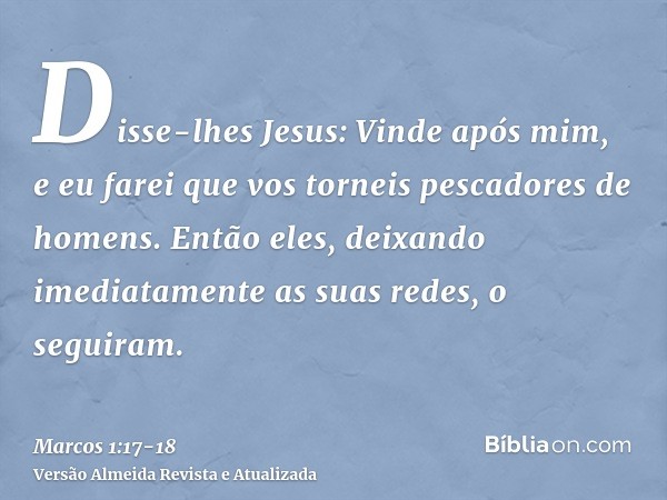 Disse-lhes Jesus: Vinde após mim, e eu farei que vos torneis pescadores de homens.Então eles, deixando imediatamente as suas redes, o seguiram.