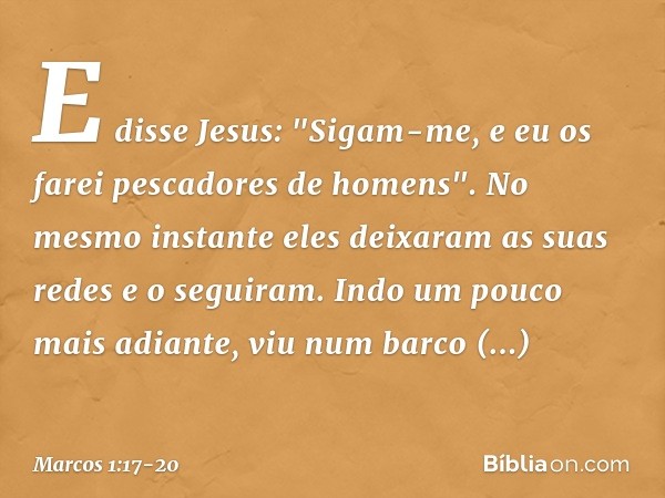 E disse Jesus: "Sigam-me, e eu os farei pescadores de homens". No mesmo instante eles deixaram as suas redes e o seguiram. Indo um pouco mais adiante, viu num b