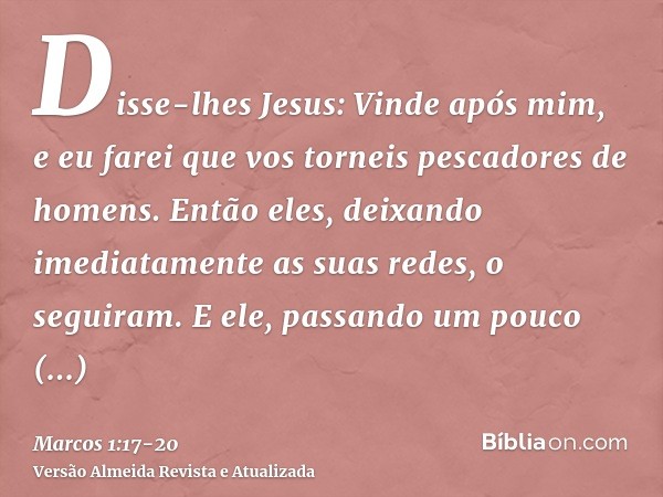 Disse-lhes Jesus: Vinde após mim, e eu farei que vos torneis pescadores de homens.Então eles, deixando imediatamente as suas redes, o seguiram.E ele, passando u