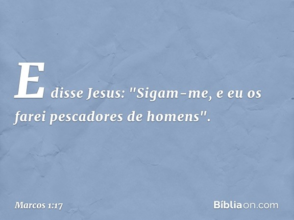 E disse Jesus: "Sigam-me, e eu os farei pescadores de homens". -- Marcos 1:17