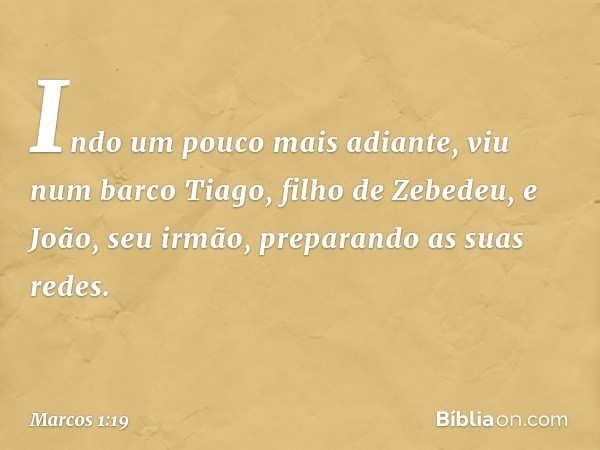 Indo um pouco mais adiante, viu num barco Tiago, filho de Zebedeu, e João, seu irmão, preparando as suas redes. -- Marcos 1:19