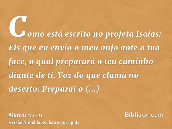 Como está escrito no profeta Isaías: Eis que eu envio o meu anjo ante a tua face, o qual preparará o teu caminho diante de ti.Voz do que clama no deserto: Prepa