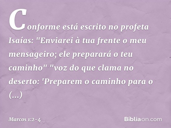 Conforme está escrito no profeta Isaías:
"Enviarei à tua frente
o meu mensageiro;
ele preparará
o teu caminho" "voz do que clama no deserto:
'Preparem o caminho