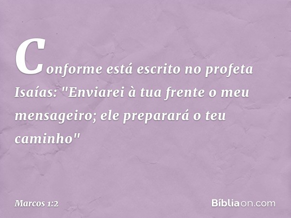 Conforme está escrito no profeta Isaías:
"Enviarei à tua frente
o meu mensageiro;
ele preparará
o teu caminho" -- Marcos 1:2