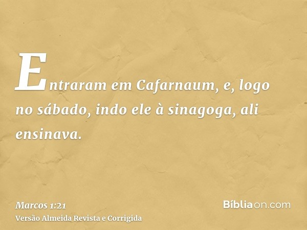 Entraram em Cafarnaum, e, logo no sábado, indo ele à sinagoga, ali ensinava.