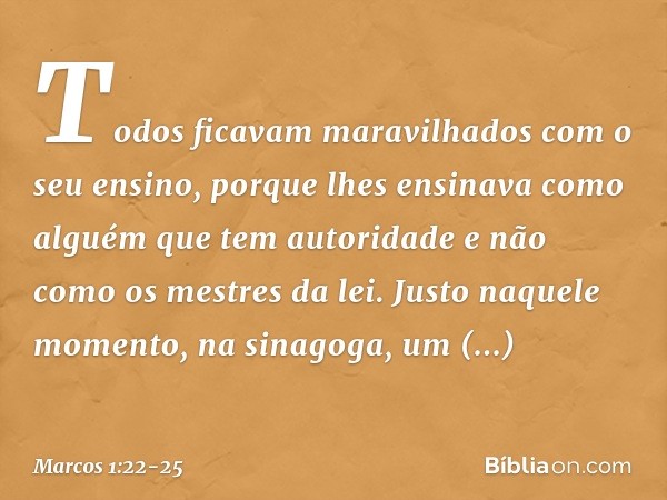 Todos ficavam maravilhados com o seu ensino, porque lhes ensinava como alguém que tem autoridade e não como os mestres da lei. Justo naquele momento, na sinagog