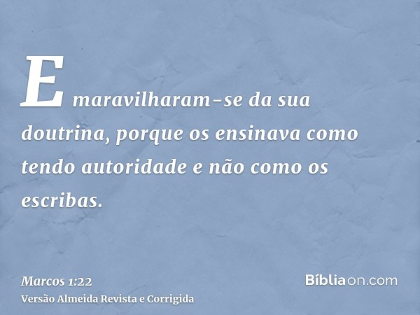 E maravilharam-se da sua doutrina, porque os ensinava como tendo autoridade e não como os escribas.