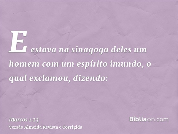E estava na sinagoga deles um homem com um espírito imundo, o qual exclamou, dizendo: