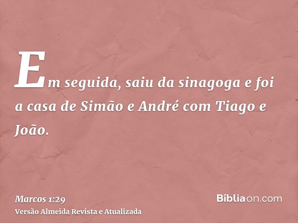 Em seguida, saiu da sinagoga e foi a casa de Simão e André com Tiago e João.