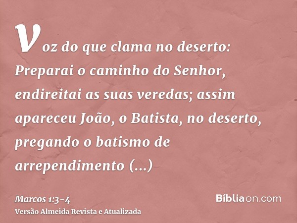 voz do que clama no deserto: Preparai o caminho do Senhor, endireitai as suas veredas;assim apareceu João, o Batista, no deserto, pregando o batismo de arrepend