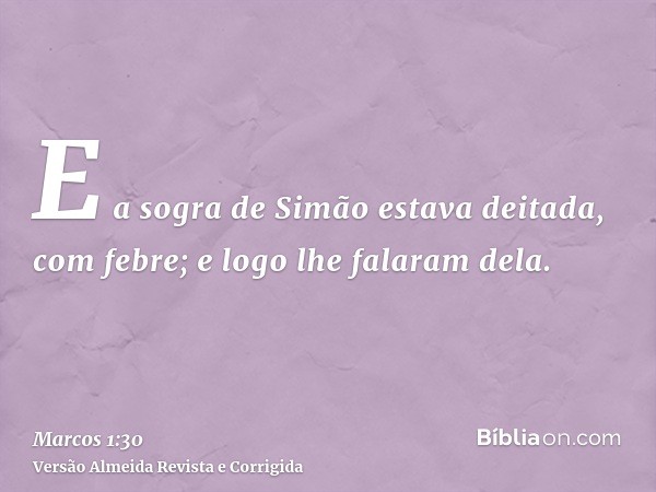 E a sogra de Simão estava deitada, com febre; e logo lhe falaram dela.