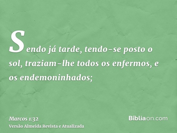 Sendo já tarde, tendo-se posto o sol, traziam-lhe todos os enfermos, e os endemoninhados;