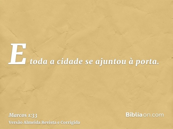 E toda a cidade se ajuntou à porta.