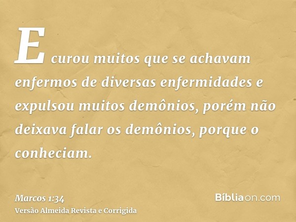 E curou muitos que se achavam enfermos de diversas enfermidades e expulsou muitos demônios, porém não deixava falar os demônios, porque o conheciam.