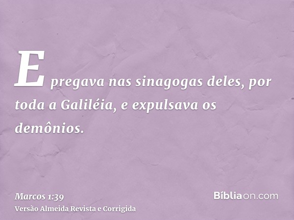 E pregava nas sinagogas deles, por toda a Galiléia, e expulsava os demônios.