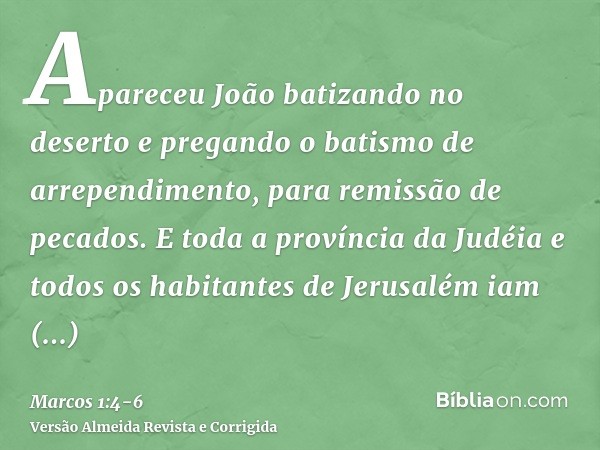 Apareceu João batizando no deserto e pregando o batismo de arrependimento, para remissão de pecados.E toda a província da Judéia e todos os habitantes de Jerusa