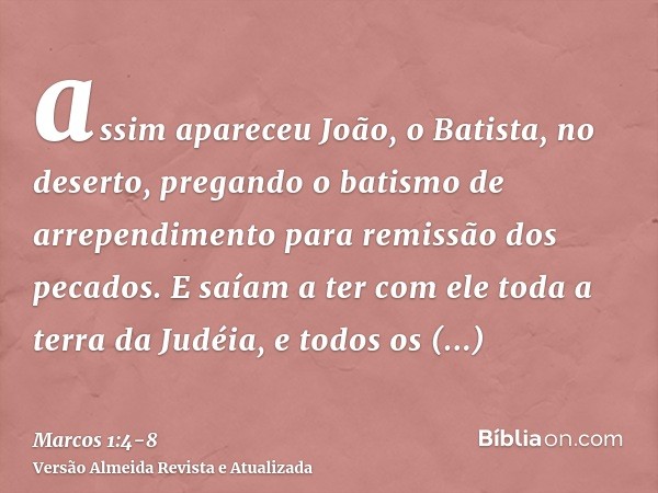 assim apareceu João, o Batista, no deserto, pregando o batismo de arrependimento para remissão dos pecados.E saíam a ter com ele toda a terra da Judéia, e todos