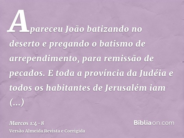 Apareceu João batizando no deserto e pregando o batismo de arrependimento, para remissão de pecados.E toda a província da Judéia e todos os habitantes de Jerusa