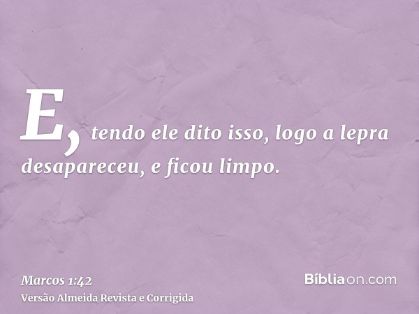 E, tendo ele dito isso, logo a lepra desapareceu, e ficou limpo.