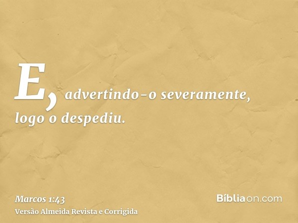 E, advertindo-o severamente, logo o despediu.