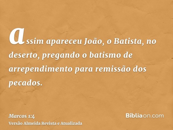 assim apareceu João, o Batista, no deserto, pregando o batismo de arrependimento para remissão dos pecados.