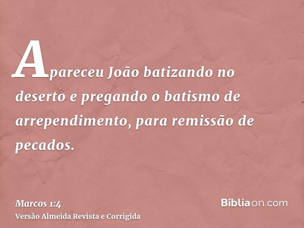 Apareceu João batizando no deserto e pregando o batismo de arrependimento, para remissão de pecados.