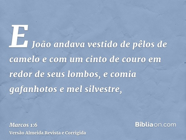 E João andava vestido de pêlos de camelo e com um cinto de couro em redor de seus lombos, e comia gafanhotos e mel silvestre,
