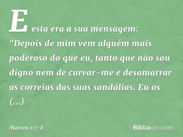 E esta era a sua mensagem: "Depois de mim vem alguém mais poderoso do que eu, tanto que não sou digno nem de curvar-me e desamarrar as correias das suas sandáli