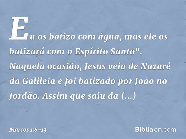 Eu os batizo com água, mas ele os batizará com o Espírito Santo". Naquela ocasião, Jesus veio de Nazaré da Galileia e foi batizado por João no Jordão. Assim que