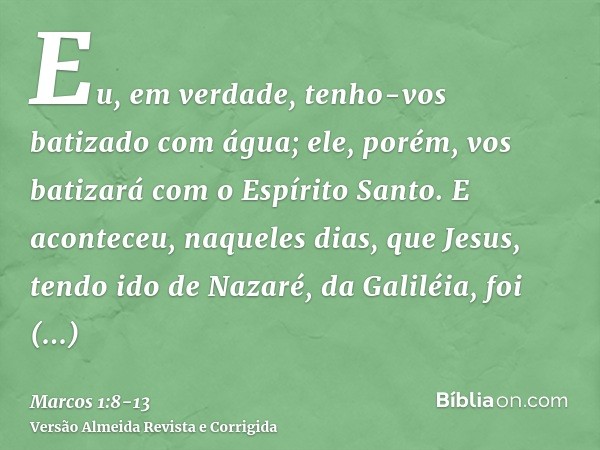 Eu, em verdade, tenho-vos batizado com água; ele, porém, vos batizará com o Espírito Santo.E aconteceu, naqueles dias, que Jesus, tendo ido de Nazaré, da Galilé