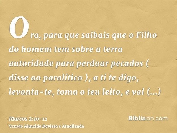 Ora, para que saibais que o Filho do homem tem sobre a terra autoridade para perdoar pecados ( disse ao paralítico ),a ti te digo, levanta-te, toma o teu leito,