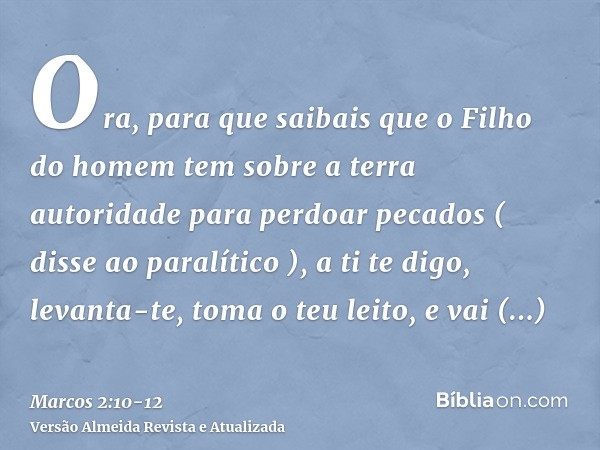 Ora, para que saibais que o Filho do homem tem sobre a terra autoridade para perdoar pecados ( disse ao paralítico ),a ti te digo, levanta-te, toma o teu leito,