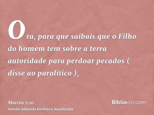 Ora, para que saibais que o Filho do homem tem sobre a terra autoridade para perdoar pecados ( disse ao paralítico ),