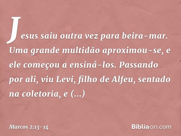 Jesus saiu outra vez para beira-mar. Uma grande multidão aproximou-se, e ele começou a ensiná-los. Passando por ali, viu Levi, filho de Alfeu, sentado na coleto