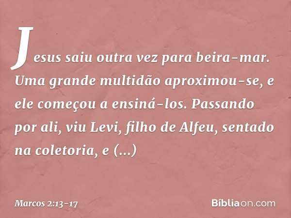 Jesus saiu outra vez para beira-mar. Uma grande multidão aproximou-se, e ele começou a ensiná-los. Passando por ali, viu Levi, filho de Alfeu, sentado na coleto