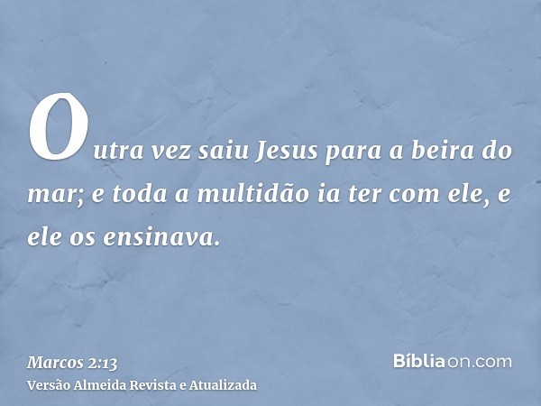 Outra vez saiu Jesus para a beira do mar; e toda a multidão ia ter com ele, e ele os ensinava.