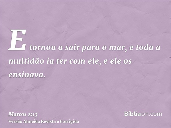 E tornou a sair para o mar, e toda a multidão ia ter com ele, e ele os ensinava.