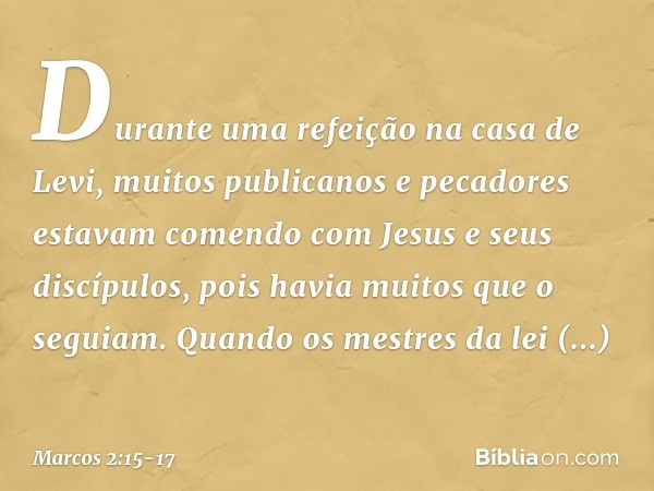 Durante uma refeição na casa de Levi, muitos publicanos e pecadores estavam comendo com Jesus e seus discípulos, pois havia muitos que o seguiam. Quando os mest