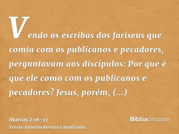 Vendo os escribas dos fariseus que comia com os publicanos e pecadores, perguntavam aos discípulos: Por que é que ele como com os publicanos e pecadores?Jesus, 