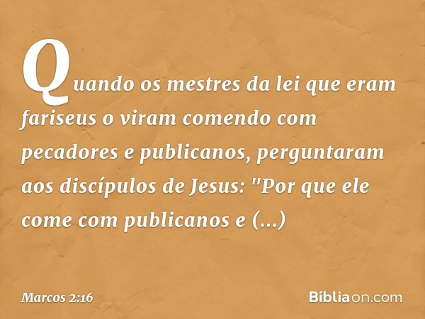 Quando os mestres da lei que eram fariseus o viram comendo com pecadores e publicanos, perguntaram aos discípulos de Jesus: "Por que ele come com publicanos e p