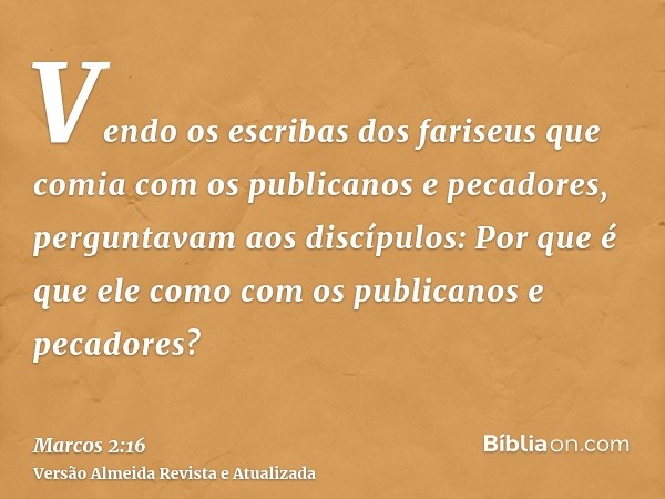 Vendo os escribas dos fariseus que comia com os publicanos e pecadores, perguntavam aos discípulos: Por que é que ele como com os publicanos e pecadores?