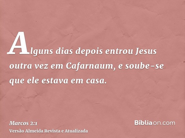 Alguns dias depois entrou Jesus outra vez em Cafarnaum, e soube-se que ele estava em casa.