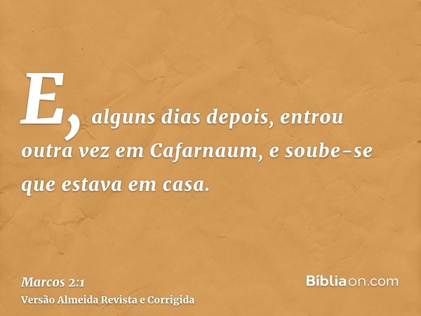 E, alguns dias depois, entrou outra vez em Cafarnaum, e soube-se que estava em casa.