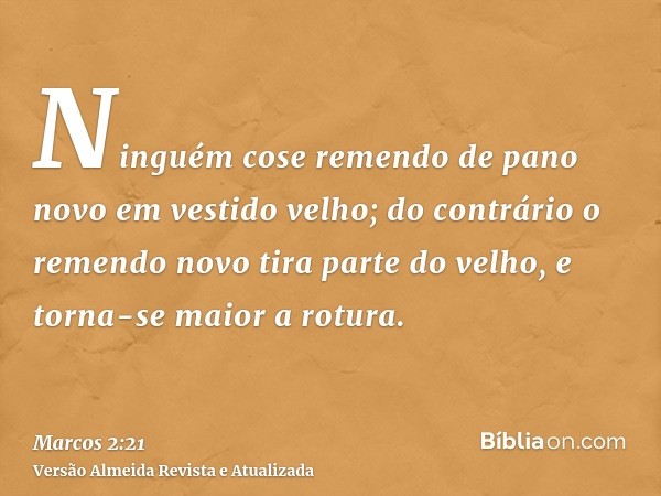 Ninguém cose remendo de pano novo em vestido velho; do contrário o remendo novo tira parte do velho, e torna-se maior a rotura.